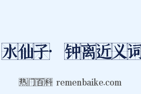 水仙子·钟离近义词是什么意思的图片